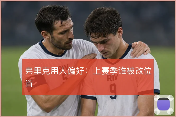 弗里克用人偏好:上赛季谁被改位置