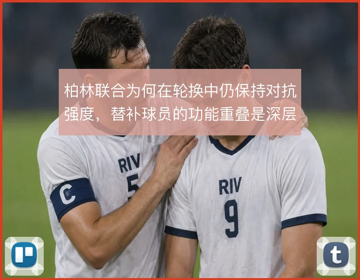 柏林联合为何在轮换中仍保持对抗强度，替补球员的功能重叠是深层原因