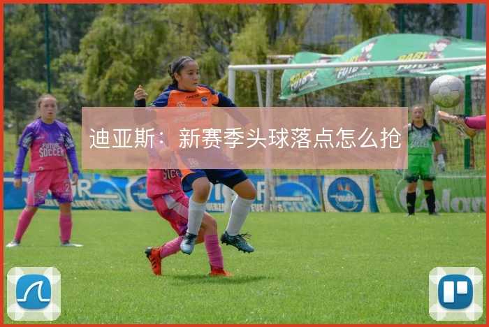 迪亚斯：新赛季头球落点怎么抢
