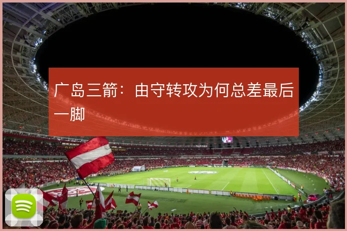 广岛三箭：由守转攻为何总差最后一脚