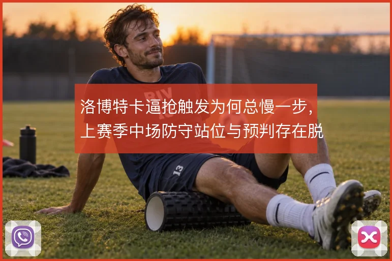 洛博特卡逼抢触发为何总慢一步，上赛季中场防守站位与预判存在脱节