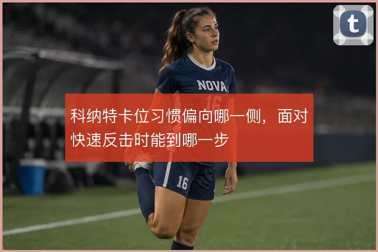 科纳特卡位习惯偏向哪一侧，面对快速反击时能到哪一步