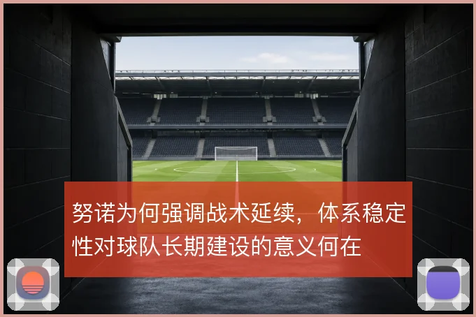 努诺为何强调战术延续，体系稳定性对球队长期建设的意义何在