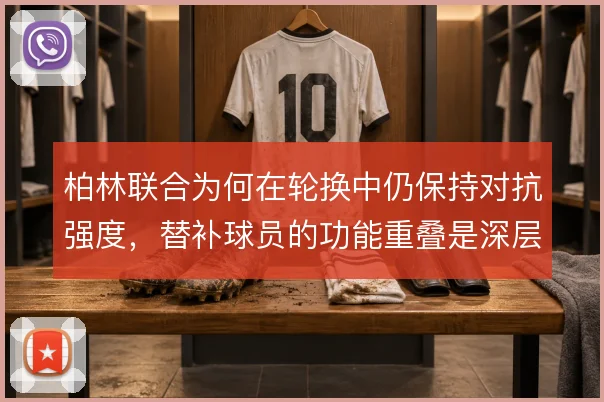 柏林联合为何在轮换中仍保持对抗强度，替补球员的功能重叠是深层原因