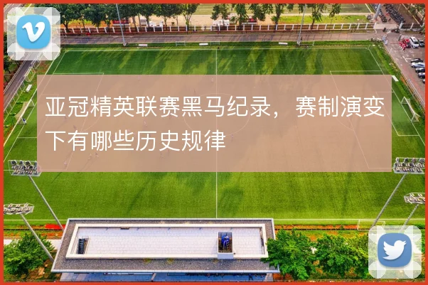 亚冠精英联赛黑马纪录,赛制演变下有哪些历史规律