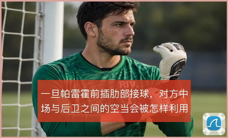 一旦帕雷霍前插肋部接球，对方中场与后卫之间的空当会被怎样利用