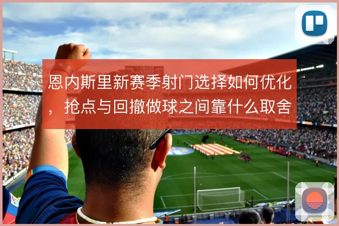 恩内斯里新赛季射门选择如何优化，抢点与回撤做球之间靠什么取舍